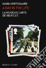 La musica e l'arte dei Beatles. A day in the life libro