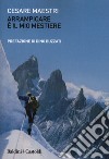 Arrampicare è il mio mestiere libro di Maestri Cesare