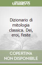 Dizionario di mitologia classica. Dei, eroi, feste libro