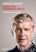 La mia vita in bianco e rosso. Le mie passioni, il mio calcio libro