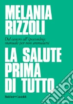 La salute prima di tutto. Dal cancro all'ipocondria: manuale per non ammalarsi libro