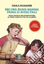 Ero una brava mamma prima di avere figli. Guida pratica per sopravvivere al primo anno di vita del bambino. Nuova ediz. libro