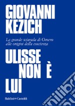 Ulisse non è lui. La grande sciarada di Omero alle origini della coscienza libro