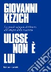 Ulisse non è lui. La grande sciarada di Omero alle origini della coscienza libro di Kezich Giovanni