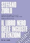 Il libro nero delle ingiuste detenzioni. Perché in Italia migliaia di innocenti finiscono in galera: le storie, le cause, le colpe libro di Zurlo Stefano