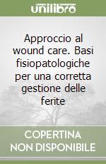 Approccio al wound care. Basi fisiopatologiche per una corretta gestione delle ferite libro