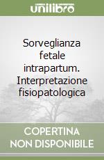 Sorveglianza fetale intrapartum. Interpretazione fisiopatologica