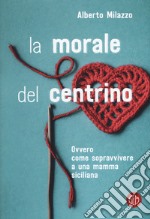 La morale del centrino. Ovvero come sopravvivere a una mamma siciliana libro