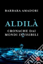 Aldilà. Cronache dai mondi invisibili libro