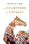 Il guaritore di cavalli libro di Giner Gonzalo