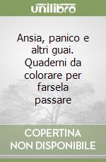 Ansia, panico e altri guai. Quaderni da colorare per farsela passare libro