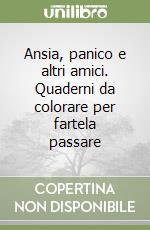 Ansia, panico e altri amici. Quaderni da colorare per fartela passare libro