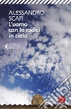 L'uomo con le radici in cielo libro di Scafi Alessandro