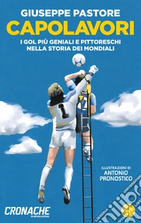Capolavori. I gol più geniali e pittoreschi nella storia dei Mondiali libro