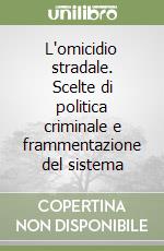 L'omicidio stradale. Scelte di politica criminale e frammentazione del sistema