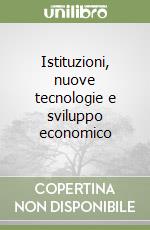 Istituzioni, nuove tecnologie e sviluppo economico libro