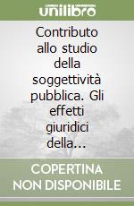 Contributo allo studio della soggettività pubblica. Gli effetti giuridici della soggettività «speciale» tra natura del soggetto e volontà del legislatore nazionale e comunitario libro