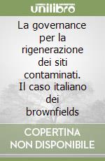 La governance per la rigenerazione dei siti contaminati. Il caso italiano dei brownfields libro