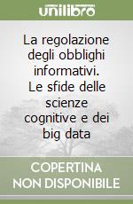 La regolazione degli obblighi informativi. Le sfide delle scienze cognitive e dei big data libro