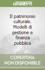 Il patrimonio culturale. Modelli di gestione e finanza pubblica libro