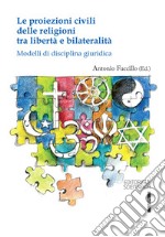 Le proiezioni civili delle religioni tra libertà e bilateralità. Modelli di disciplina giuridica libro