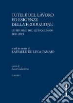 Tutele del lavoro ed esigenze della produzione. Le riforme del quinquennio 2011-2015. Studi in onore di Raffaele De Luca Tamajo libro