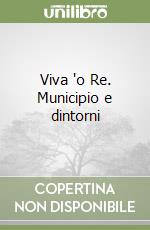 Viva 'o Re. Municipio e dintorni libro