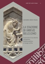 La stazione di arrivo dell'uomo. La persona e il suo destino nel pensiero filosofico-politico di Giorgio La Pira libro