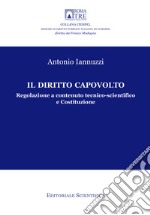 Il diritto capovolto. Regolazione a contenuto tecnico-scientifico e Costituzione libro