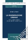 La rigenerazione urbana. Temi, questioni e approcci nell'urbanistica di nuova generazione libro