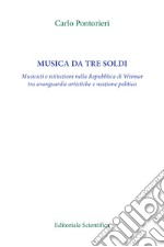 Musica da tre soldi. Musicisti e istituzioni nella Repubblica di Weimar tra avanguardie artistiche e reazione politica