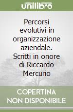 Percorsi evolutivi in organizzazione aziendale. Scritti in onore di Riccardo Mercurio libro