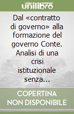 Dal «contratto di governo» alla formazione del governo Conte. Analisi di una crisi istituzionale senza precedenti libro