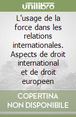 L'usage de la force dans les relations internationales. Aspects de droit international et de droit europeen