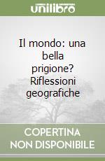 Il mondo: una bella prigione? Riflessioni geografiche libro