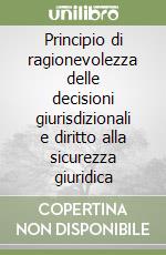 Principio di ragionevolezza delle decisioni giurisdizionali e diritto alla sicurezza giuridica libro