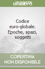 Codice euro-globale. Epoche, spazi, soggetti libro