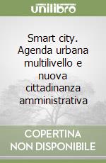 Smart city. Agenda urbana multilivello e nuova cittadinanza amministrativa libro