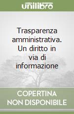 Trasparenza amministrativa. Un diritto in via di informazione libro