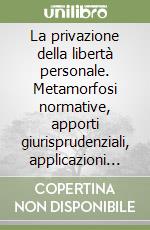 La privazione della libertà personale. Metamorfosi normative, apporti giurisprudenziali, applicazioni amministrative