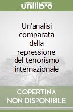 Un'analisi comparata della repressione del terrorismo internazionale libro