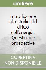 Introduzione alla studio del diritto dell'energia. Questioni e prospettive libro