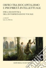 Orfeo tra biocapitalismo e proprietà intellettuale. Etica ed estetica dell'interpretazione vocale libro