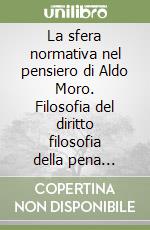 La sfera normativa nel pensiero di Aldo Moro. Filosofia del diritto filosofia della pena valori costituzionali libro