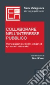 Collaborare nell'interesse pubblico. Perchè passare dai modelli antagonisti agli accordi collaborativi libro di Valaguzza Sara