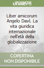 Liber amicorum Angelo Davì. La vita giuridica internazionale nell'età della globalizzazione libro