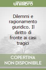 Dilemmi e ragionamento giuridico. Il diritto di fronte ai casi tragici libro