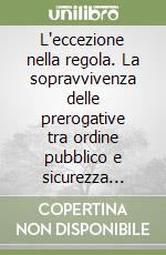 L'eccezione nella regola. La sopravvivenza delle prerogative tra ordine pubblico e sicurezza nella transizione intra-costituzionale contemporanea