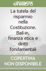 La tutela del risparmio nella Costituzione. Bail-in, finanza etica e diritti fondamentali libro