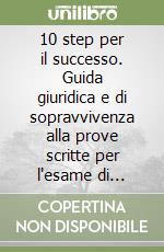 10 step per il successo. Guida giuridica e di sopravvivenza alla prove scritte per l'esame di avvocato